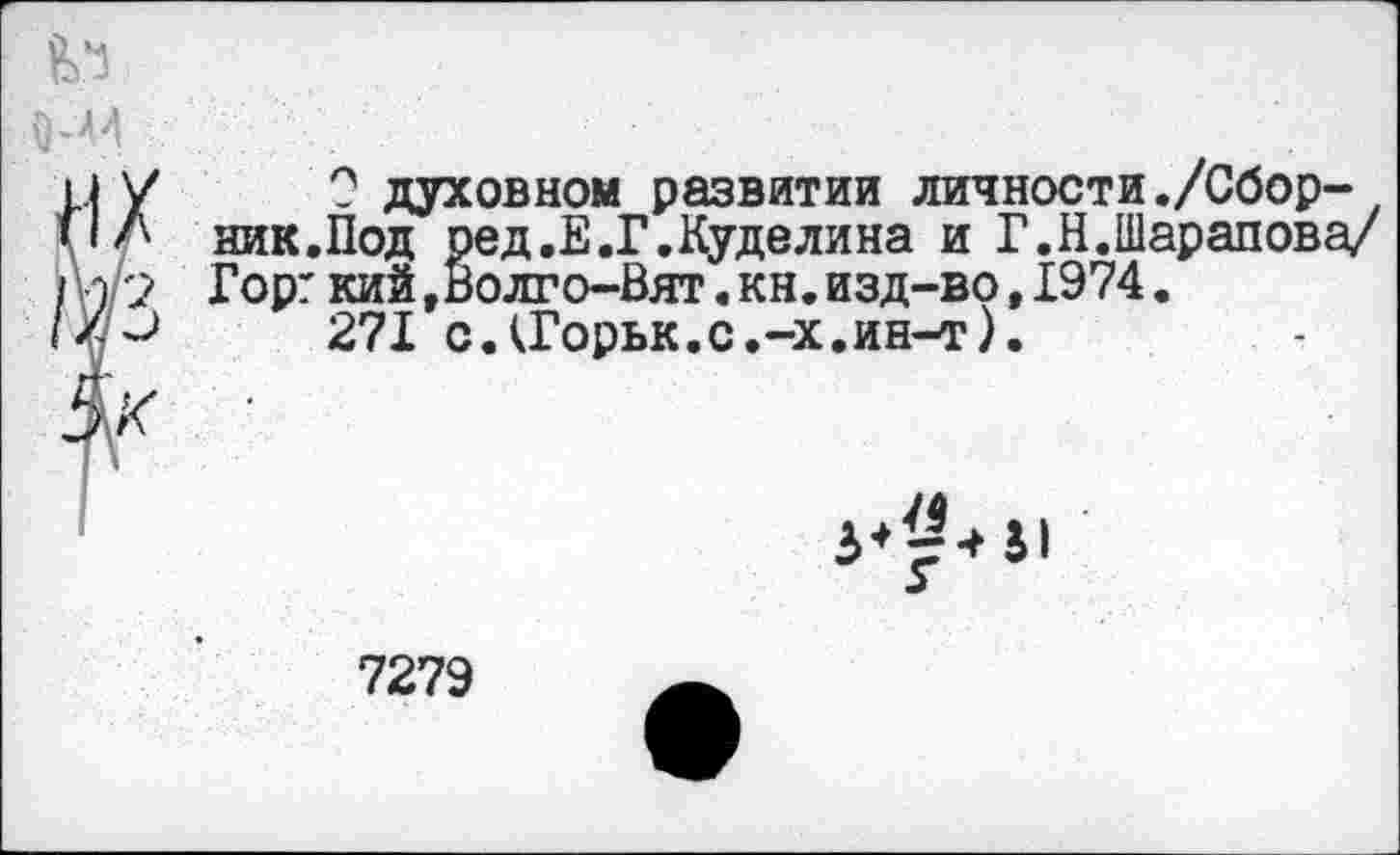 ﻿У ? духовном развитии личности./Сбор-
Л ник.Под ред.Е.Г.Куделина и Г.Н.Шарапова/ Торг кий,Волго-Вят. кн. изд-во, 1974.
271 с.<Горьк.с.-х.ин-т).
41
7279	_